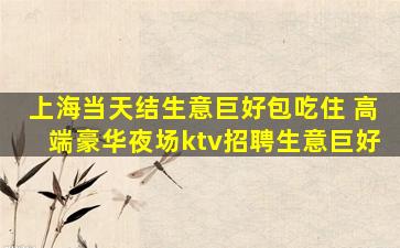 上海当天结生意巨好包吃住 高端豪华夜场ktv招聘生意巨好